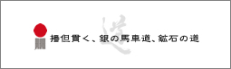 日本遺産「播但貫く、銀の馬車道 鉱石の道」